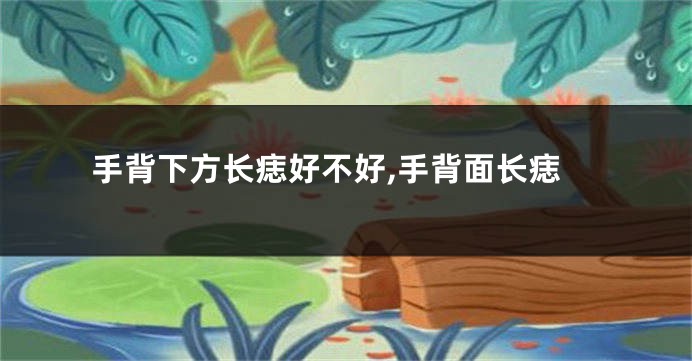 手背下方长痣好不好,手背面长痣