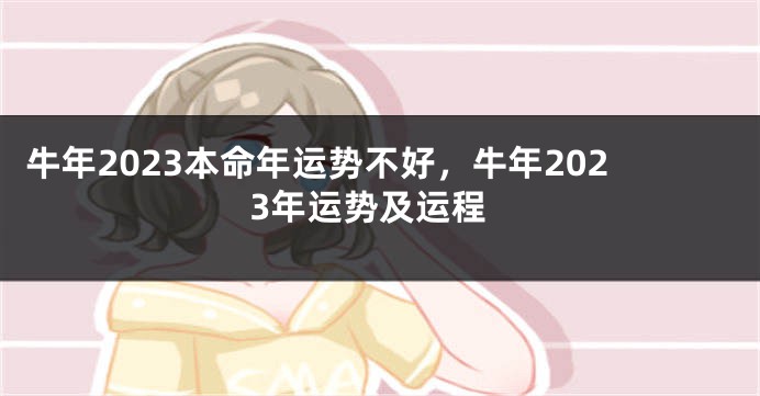 牛年2023本命年运势不好，牛年2023年运势及运程