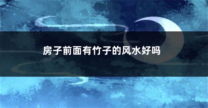 房子前面有竹子的风水好吗