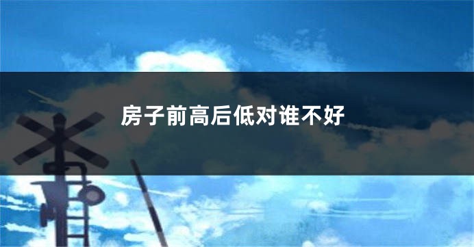房子前高后低对谁不好