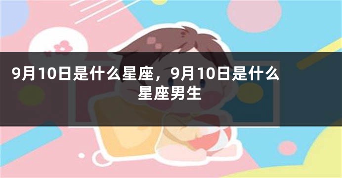 9月10日是什么星座，9月10日是什么星座男生