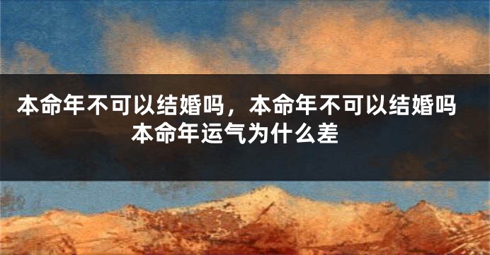 本命年不可以结婚吗，本命年不可以结婚吗 本命年运气为什么差