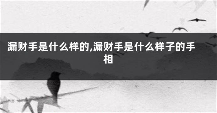 漏财手是什么样的,漏财手是什么样子的手相