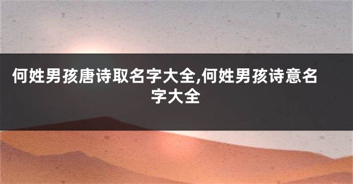 何姓男孩唐诗取名字大全,何姓男孩诗意名字大全