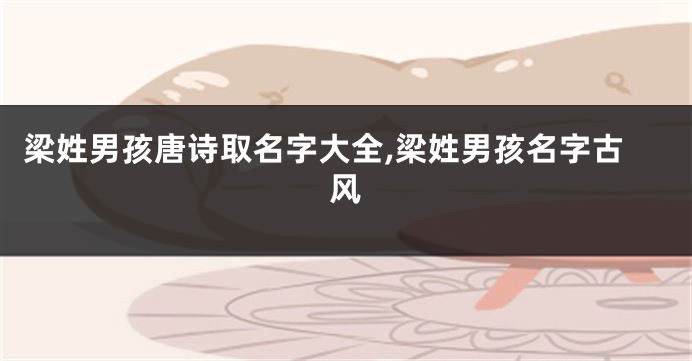 梁姓男孩唐诗取名字大全,梁姓男孩名字古风