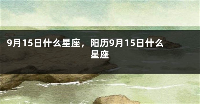 9月15日什么星座，阳历9月15日什么星座