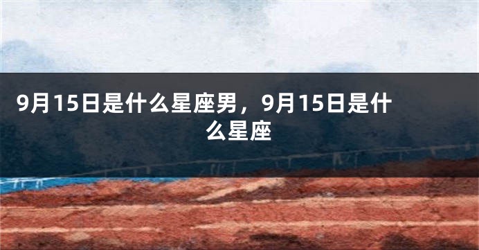 9月15日是什么星座男，9月15日是什么星座