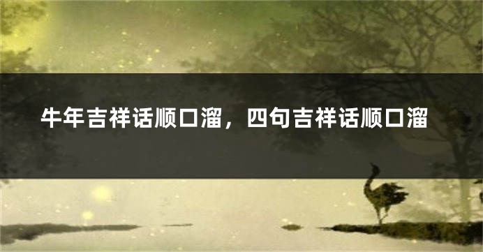 牛年吉祥话顺口溜，四句吉祥话顺口溜