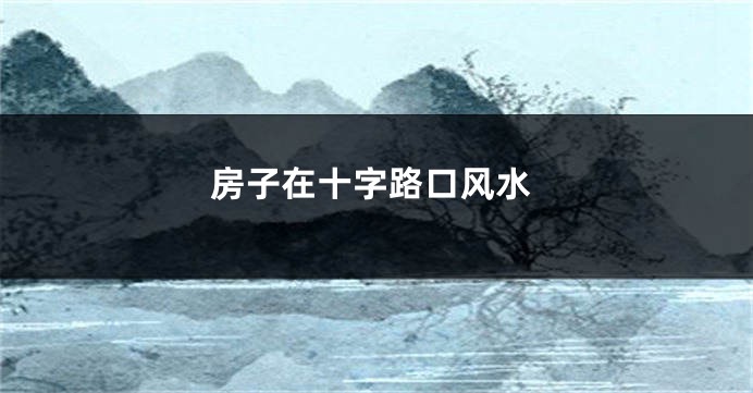 房子在十字路口风水