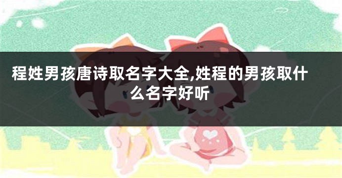 程姓男孩唐诗取名字大全,姓程的男孩取什么名字好听