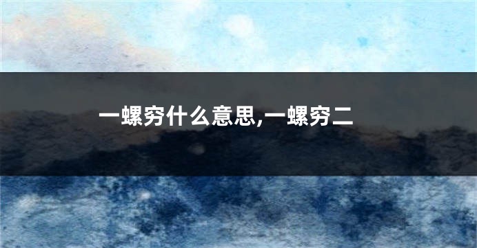 一螺穷什么意思,一螺穷二