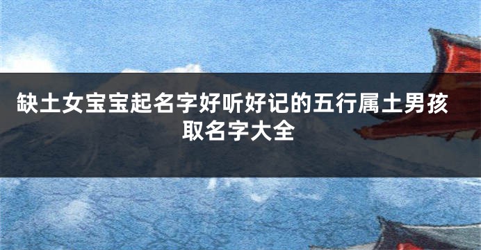 缺土女宝宝起名字好听好记的五行属土男孩取名字大全