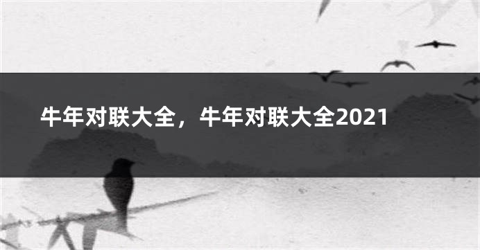 牛年对联大全，牛年对联大全2021
