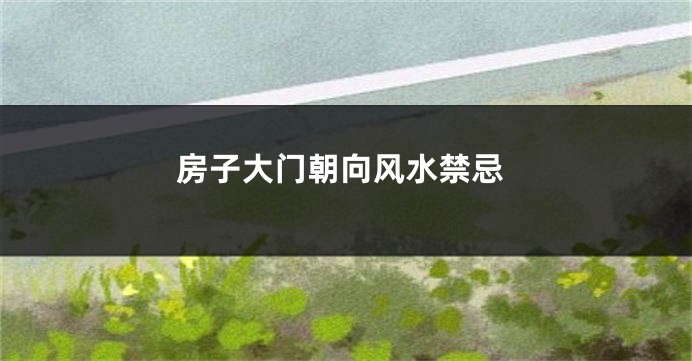 房子大门朝向风水禁忌