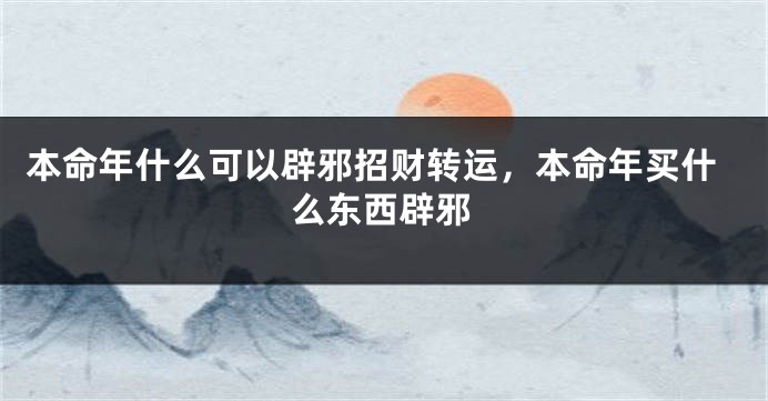 本命年什么可以辟邪招财转运，本命年买什么东西辟邪