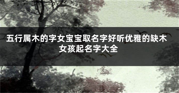 五行属木的字女宝宝取名字好听优雅的缺木女孩起名字大全