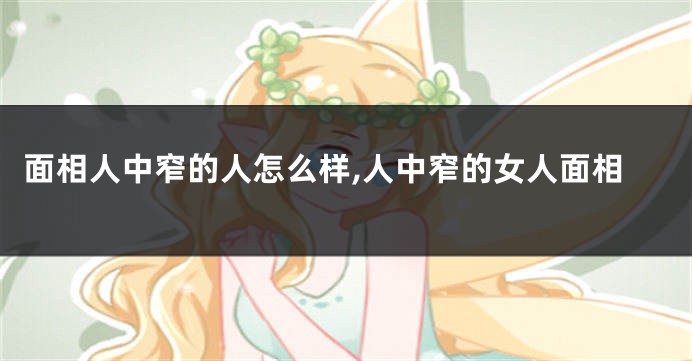 面相人中窄的人怎么样,人中窄的女人面相