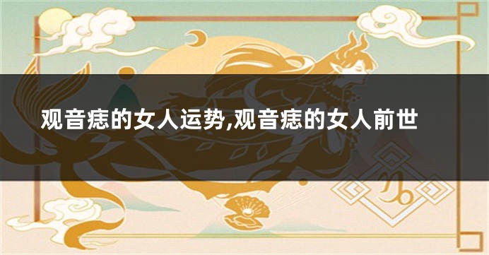 观音痣的女人运势,观音痣的女人前世