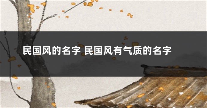 民国风的名字 民国风有气质的名字