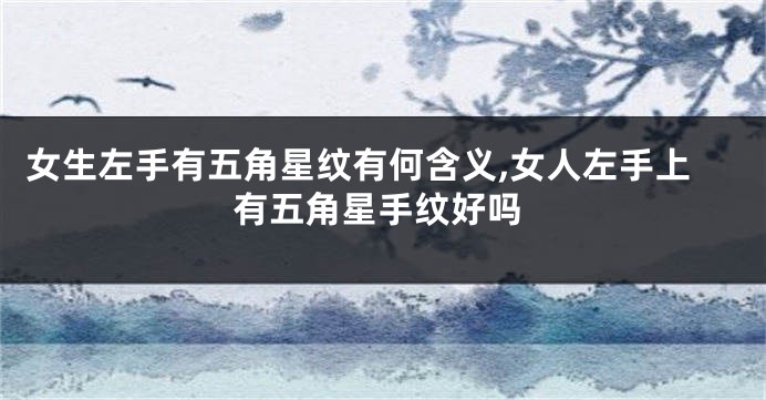 女生左手有五角星纹有何含义,女人左手上有五角星手纹好吗