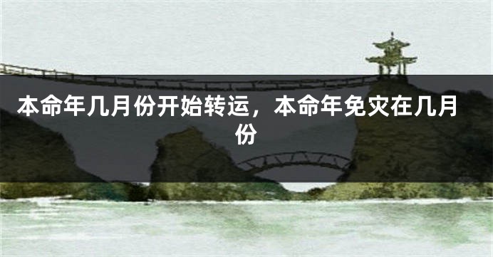 本命年几月份开始转运，本命年免灾在几月份