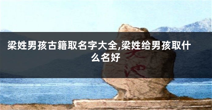 梁姓男孩古籍取名字大全,梁姓给男孩取什么名好
