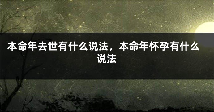 本命年去世有什么说法，本命年怀孕有什么说法