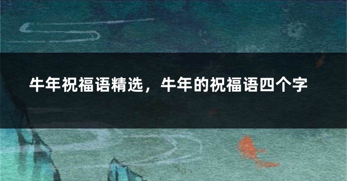 牛年祝福语精选，牛年的祝福语四个字
