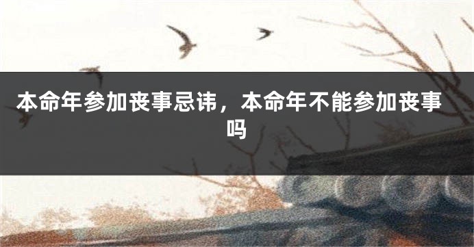 本命年参加丧事忌讳，本命年不能参加丧事吗