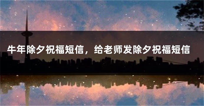 牛年除夕祝福短信，给老师发除夕祝福短信