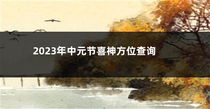 2023年中元节喜神方位查询