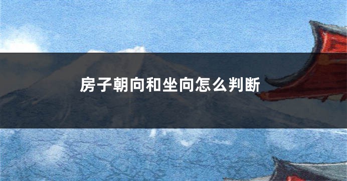 房子朝向和坐向怎么判断