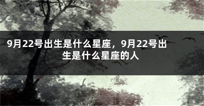 9月22号出生是什么星座，9月22号出生是什么星座的人