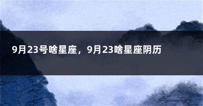 9月23号啥星座，9月23啥星座阴历