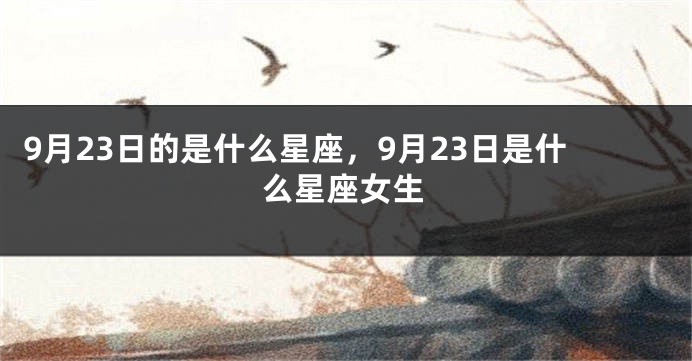 9月23日的是什么星座，9月23日是什么星座女生