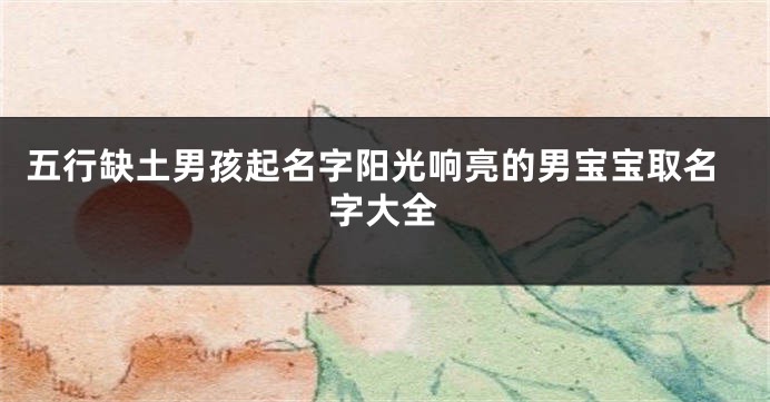 五行缺土男孩起名字阳光响亮的男宝宝取名字大全