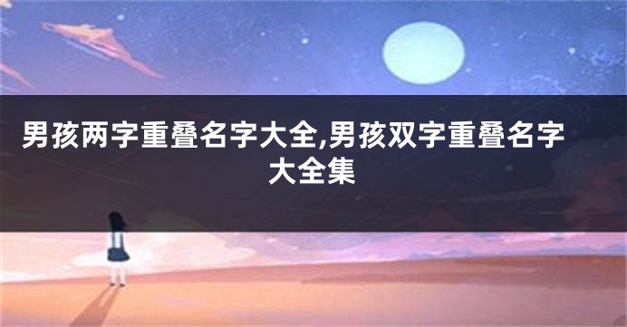 男孩两字重叠名字大全,男孩双字重叠名字大全集