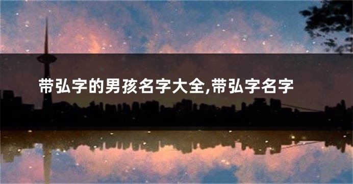 带弘字的男孩名字大全,带弘字名字