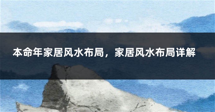 本命年家居风水布局，家居风水布局详解