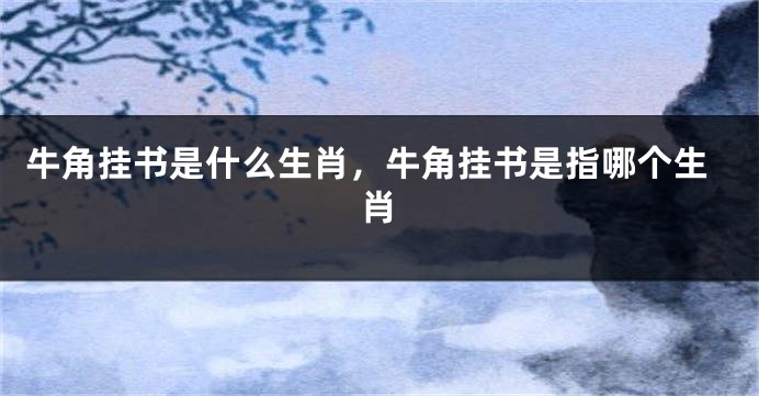 牛角挂书是什么生肖，牛角挂书是指哪个生肖