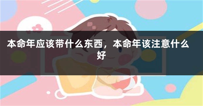 本命年应该带什么东西，本命年该注意什么好