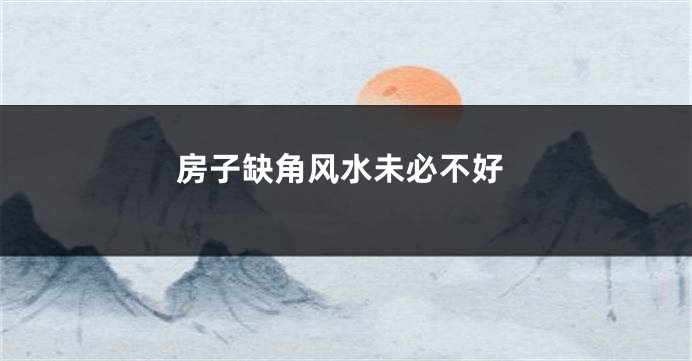 房子缺角风水未必不好