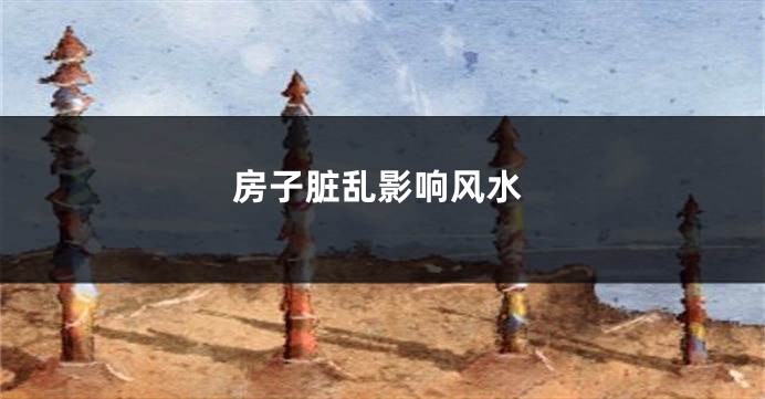房子脏乱影响风水