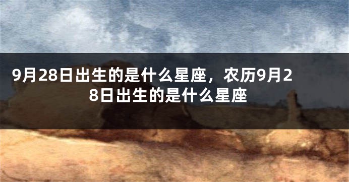9月28日出生的是什么星座，农历9月28日出生的是什么星座