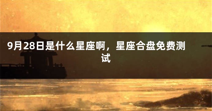 9月28日是什么星座啊，星座合盘免费测试