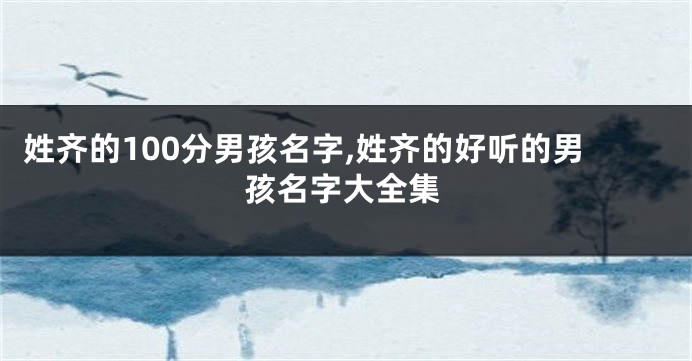 姓齐的100分男孩名字,姓齐的好听的男孩名字大全集