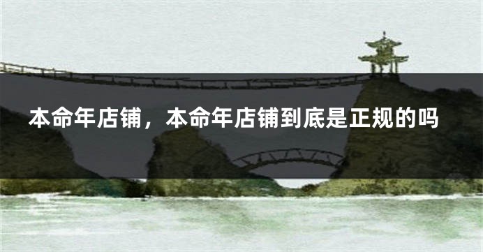 本命年店铺，本命年店铺到底是正规的吗