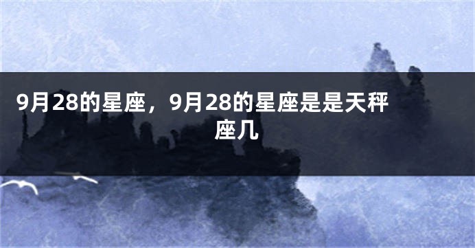 9月28的星座，9月28的星座是是天秤座几