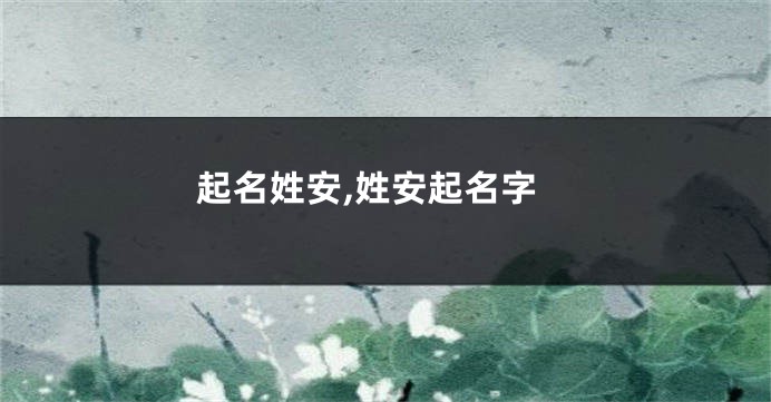 起名姓安,姓安起名字
