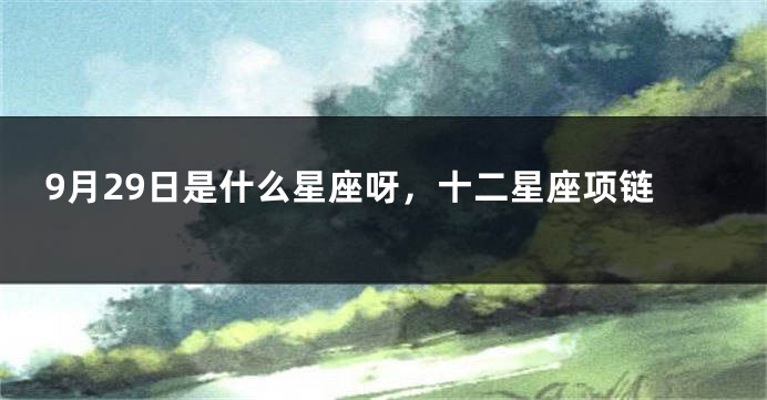 9月29日是什么星座呀，十二星座项链